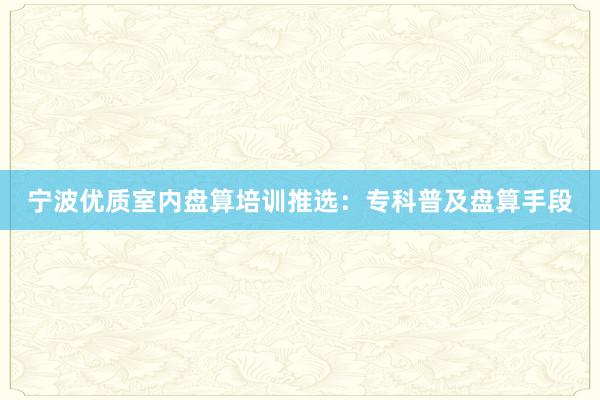 宁波优质室内盘算培训推选：专科普及盘算手段