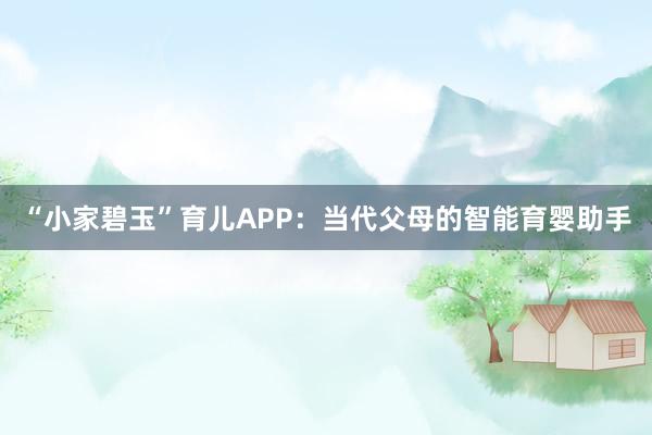 “小家碧玉”育儿APP：当代父母的智能育婴助手